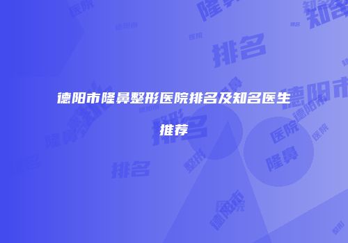 德阳市隆鼻整形医院排名及知名医生推荐