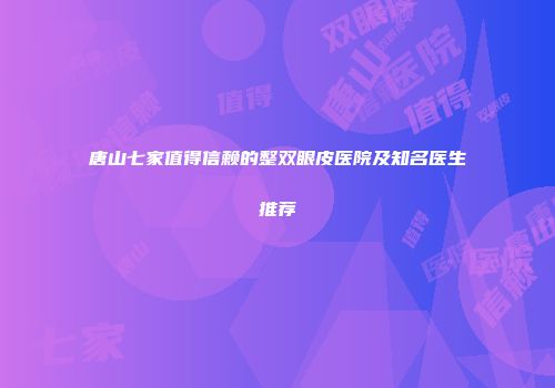 唐山七家值得信赖的整双眼皮医院及知名医生推荐