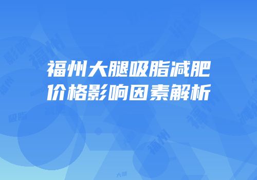 福州大腿吸脂减肥价格影响因素解析