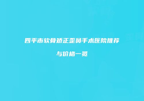 四平市软骨矫正歪鼻手术医院推荐与价格一览
