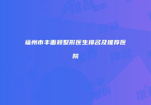 福州市丰面颊整形医生排名及推荐医院
