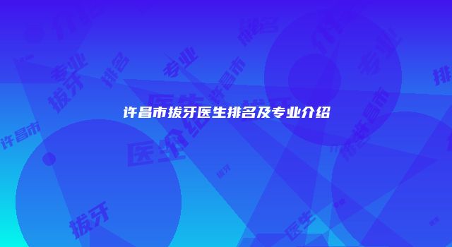许昌市拔牙医生排名及专业介绍