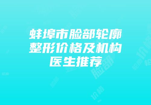 蚌埠市脸部轮廓整形价格及机构医生推荐
