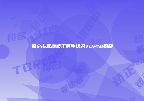 保定市耳廓矫正医生排名TOP10揭晓