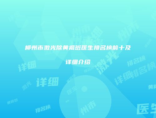 柳州市激光除黄褐斑医生排名榜前十及详细介绍