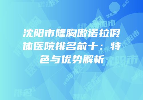 沈阳市隆胸傲诺拉假体医院排名前十：特色与优势解析