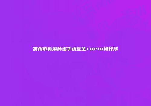 常州市鬓角种植手术医生TOP10排行榜