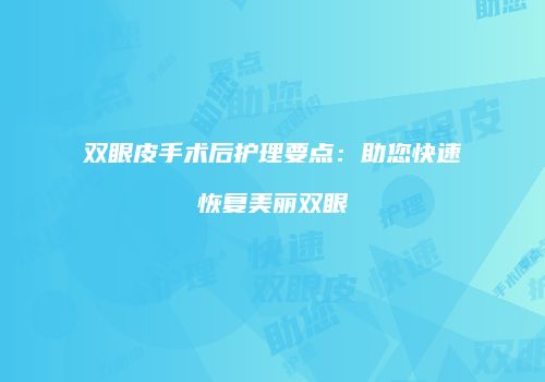 双眼皮手术后护理要点：助您快速恢复美丽双眼