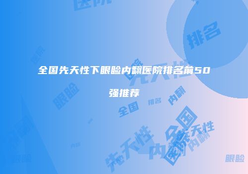 全国先天性下眼睑内翻医院排名前50强推荐