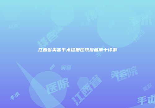 江西省美容手术提眉医院排名前十详解