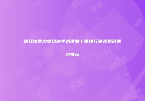 通辽市表皮痣切除手术医生十强排行榜及整形医院推荐