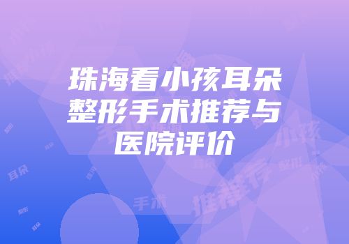 珠海看小孩耳朵整形手术推荐与医院评价