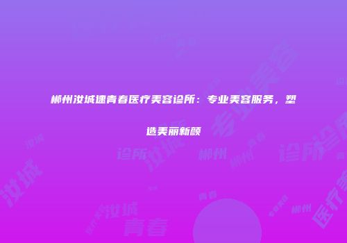 郴州汝城速青春医疗美容诊所：专业美容服务，塑造美丽新颜