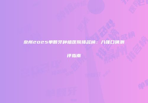泉州2025单颗牙种植医院排名榜：八强口碑测评指南