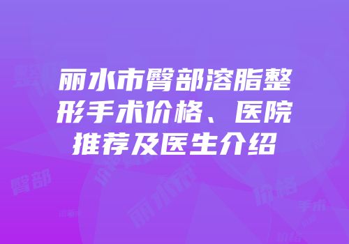 丽水市臀部溶脂整形手术价格、医院推荐及医生介绍