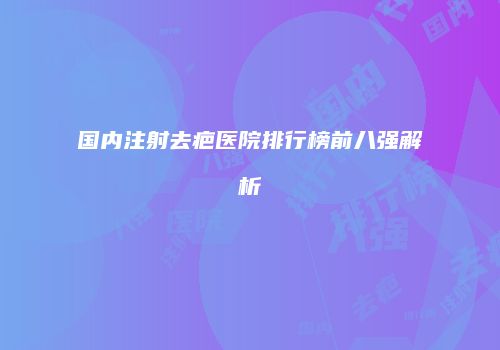 国内注射去疤医院排行榜前八强解析
