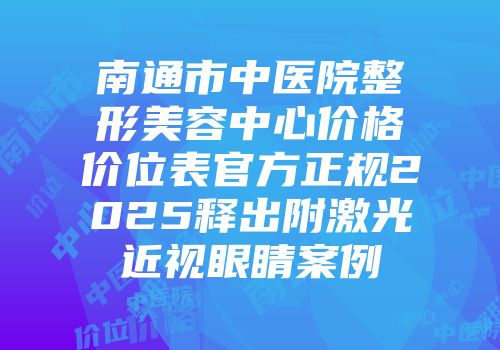南通市中医院整形美容中心价格价位表官方正规2025释出附激光近视眼睛案例