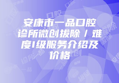 安康市一品口腔诊所微创拔除／难度I级服务介绍及价格