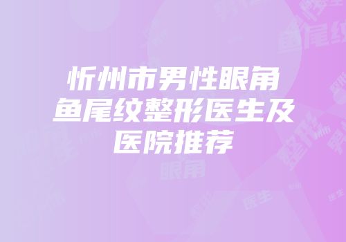 忻州市男性眼角鱼尾纹整形医生及医院推荐
