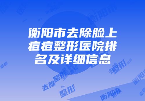 衡阳市去除脸上痘痘整形医院排名及详细信息