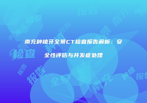 南充种植牙全景CT检查报告解析：安全性评估与并发症处理