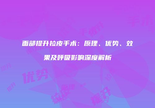 面部提升拉皮手术：原理、优势、效果及呼吸影响深度解析