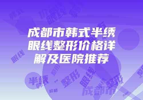 成都市韩式半绣眼线整形价格详解及医院推荐