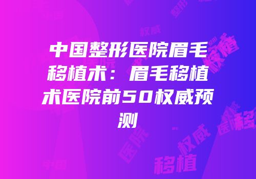 中国整形医院眉毛移植术：眉毛移植术医院前50权威预测