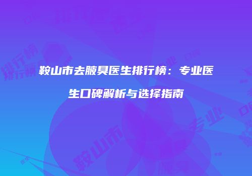 鞍山市去腋臭医生排行榜：专业医生口碑解析与选择指南