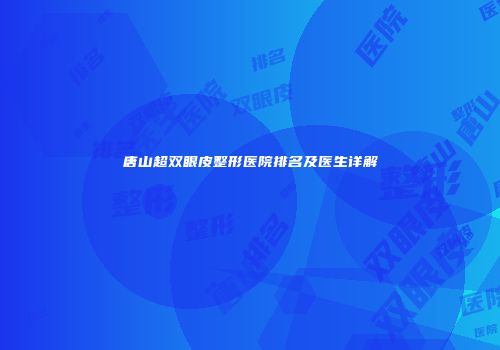 唐山超双眼皮整形医院排名及医生详解