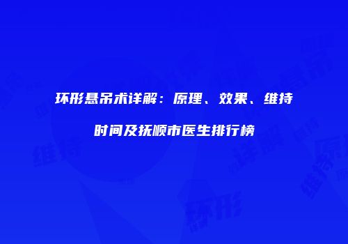 环形悬吊术详解：原理、效果、维持时间及抚顺市医生排行榜