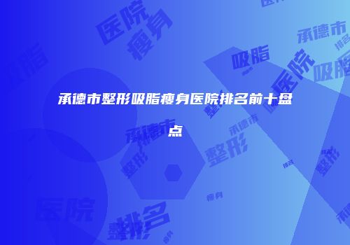 承德市整形吸脂瘦身医院排名前十盘点