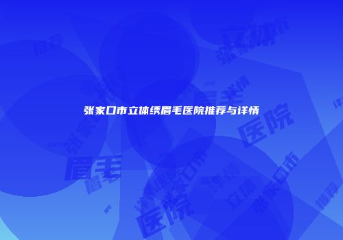 张家口市立体绣眉毛医院推荐与详情