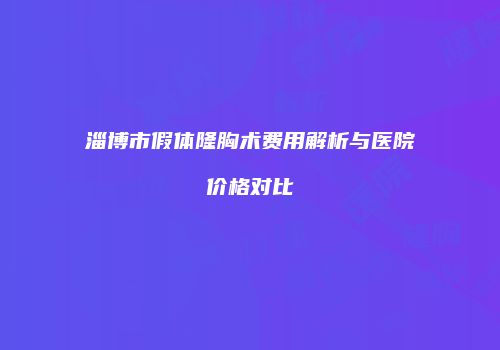 淄博市假体隆胸术费用解析与医院价格对比