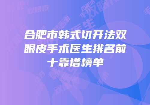 合肥市韩式切开法双眼皮手术医生排名前十靠谱榜单