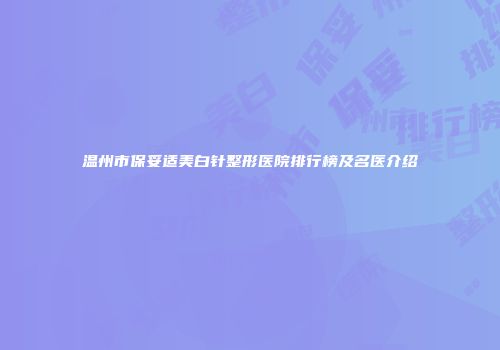 温州市保妥适美白针整形医院排行榜及名医介绍