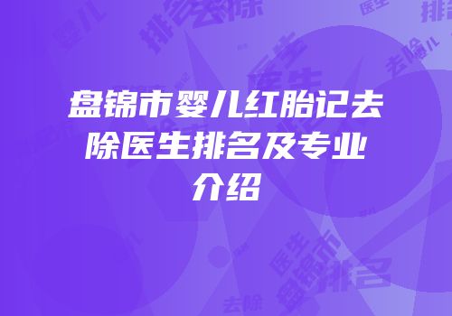 盘锦市婴儿红胎记去除医生排名及专业介绍
