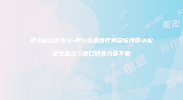 陈小迪整形医生-廊坊维恩医疗美容诊所陈小迪医生垫鼻专家口碑实力都不赖