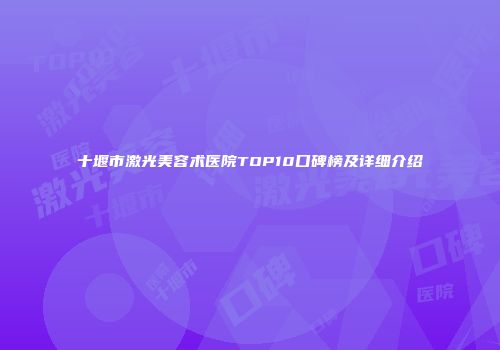 十堰市激光美容术医院TOP10口碑榜及详细介绍
