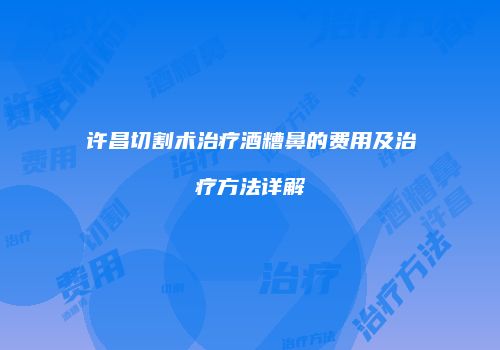 许昌切割术治疗酒糟鼻的费用及治疗方法详解