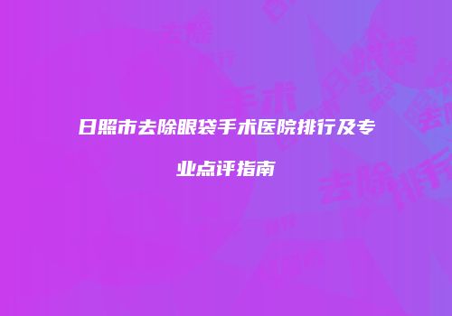 日照市去除眼袋手术医院排行及专业点评指南