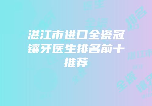 湛江市进口全瓷冠镶牙医生排名前十推荐