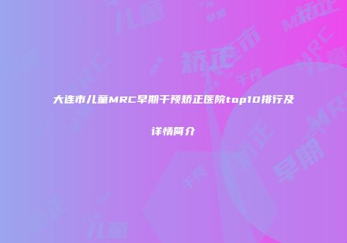 大连市儿童MRC早期干预矫正医院top10排行及详情简介