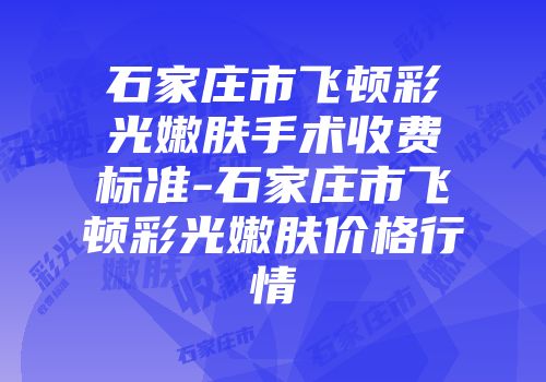 石家庄市飞顿彩光嫩肤手术收费标准-石家庄市飞顿彩光嫩肤价格行情