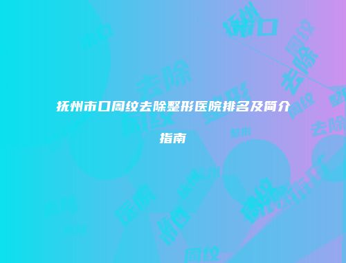 抚州市口周纹去除整形医院排名及简介指南