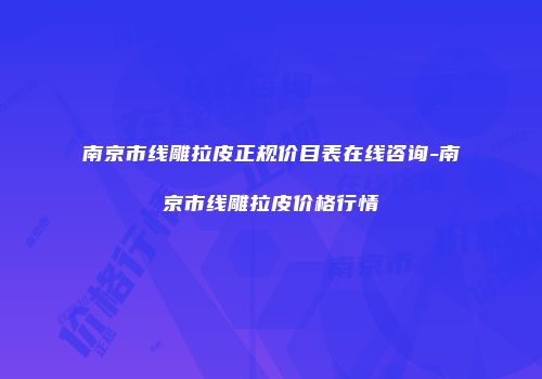 南京市线雕拉皮正规价目表在线咨询-南京市线雕拉皮价格行情