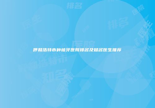 呼和浩特市种植牙医院排名及知名医生推荐