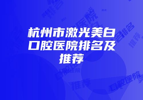 杭州市激光美白口腔医院排名及推荐