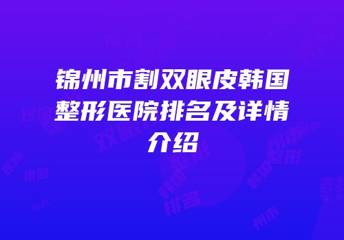 锦州市割双眼皮韩国整形医院排名及详情介绍