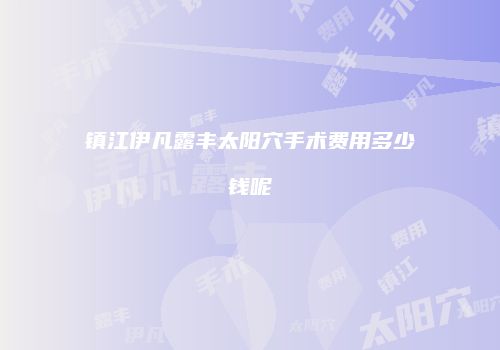 镇江伊凡露丰太阳穴手术费用多少钱呢